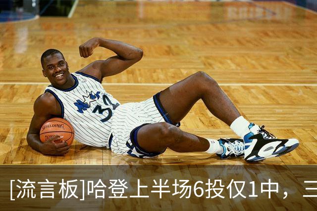 [流言板]哈登上半场6投仅1中，三分3中0得到2分2篮板4助攻3抢断